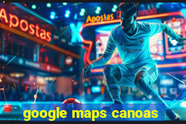 google maps canoas